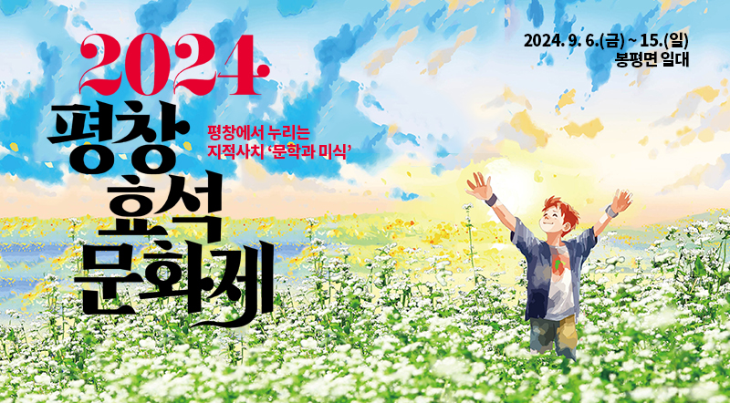 평창에서 누리는 지적사치 ‘문학과 미식’ 2024 평창효석문화제 2024. 9. 6.(금) ~ 15.(일) 봉평면 일대