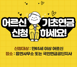 어르신! 기초연금 신청하세요!  - 신청대상 : 만65세 이상 어르신 - 신청장소 : 읍면사무소 또는 국민연금공단지사