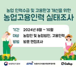 농업 인력수급 및 고용환경 개선을 위한 농업고용인력 실태조사 기간:2024년 8월~10월 대상:농업인 및 농업법인, 고용인력 방법:방문 면접조사